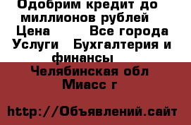 Одобрим кредит до 3 миллионов рублей. › Цена ­ 15 - Все города Услуги » Бухгалтерия и финансы   . Челябинская обл.,Миасс г.